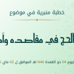 خطبة منبرية في موضوع:  «أسرار الحج في مقاصده وآدابه» ليوم 04 ذو القعدة 1446 هـ الموافق ل02 ماي 2025م