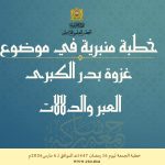 خطبة الجمعة :”غَزْوَةُ بَدْرٍ الكُبْرَى: العِبَرُ وَالدَّلاَلاَتُ” ليوم 16 رمضان الأبرك 1447 هـ الموافق ل 6 مارس 2026 م